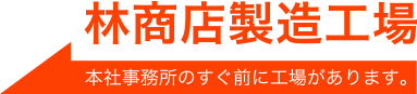 林商店製造工場 本社事務所のすぐ前に工場があります。