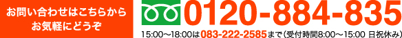 お問い合わせはこちらからお気軽にどうぞ 0120-884-835 15:00～18:00は083-222-2585まで（受付時間8:00～15:00 日祝休み）