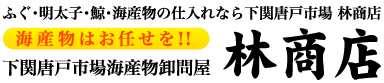 ふぐ・明太子・鯨・海産物の仕入れなら下関唐戸市場林商店 海産物はお任せを！！ 下関唐戸市場海産物卸問屋 林商店